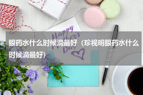 眼药水什么时候滴最好（珍视明眼药水什么时候滴最好）