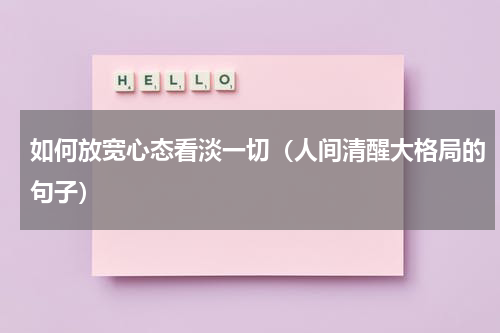 如何放宽心态看淡一切（人间清醒大格局的句子）