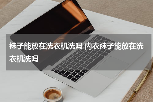 袜子能放在洗衣机洗吗 内衣袜子能放在洗衣机洗吗