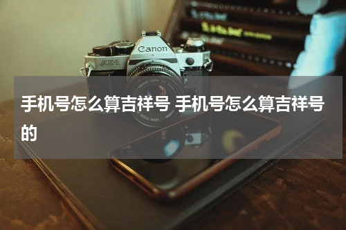 手机号怎么算吉祥号 手机号怎么算吉祥号的