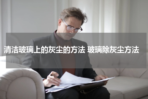清洁玻璃上的灰尘的方法 玻璃除灰尘方法