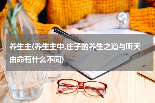 养生主(养生主中,庄子的养生之道与听天由命有什么不同)