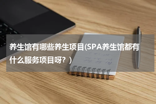 养生馆有哪些养生项目(SPA养生馆都有什么服务项目呀？)