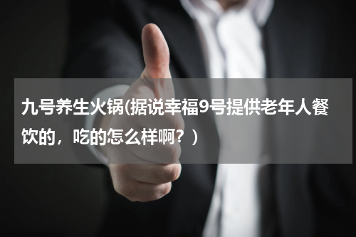 九号养生火锅(据说幸福9号提供老年人餐饮的，吃的怎么样啊？)
