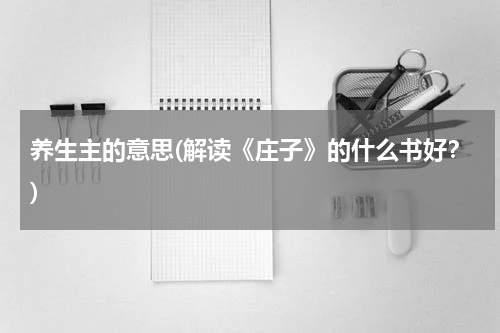 养生主的意思(解读《庄子》的什么书好？)