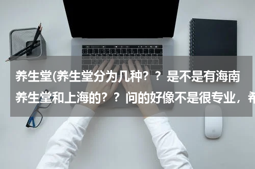 养生堂(养生堂分为几种？？是不是有海南养生堂和上海的？？问的好像不是很专业，希望大家能看懂)