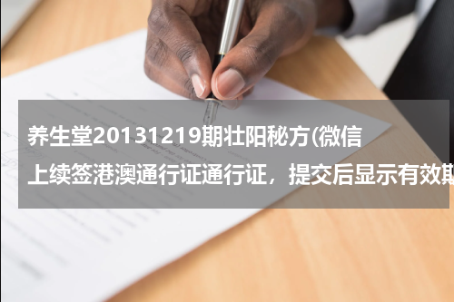 养生堂20131219期壮阳秘方(微信上续签港澳通行证通行证，提交后显示有效期不够签注周期是什么意思 我上次的有效期是20131219)