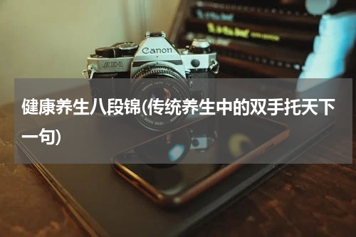 健康养生八段锦(传统养生中的双手托天下一句)