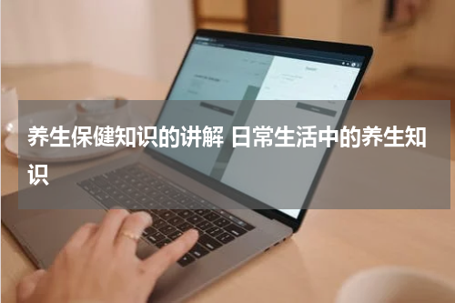 养生保健知识的讲解 日常生活中的养生知识