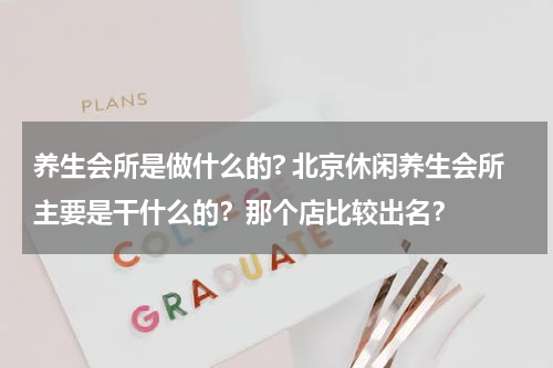 养生会所是做什么的? 北京休闲养生会所主要是干什么的？那个店比较出名？