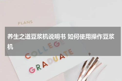 养生之道豆浆机说明书 如何使用操作豆浆机