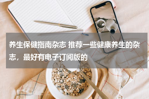 养生保健指南杂志 推荐一些健康养生的杂志，最好有电子订阅版的