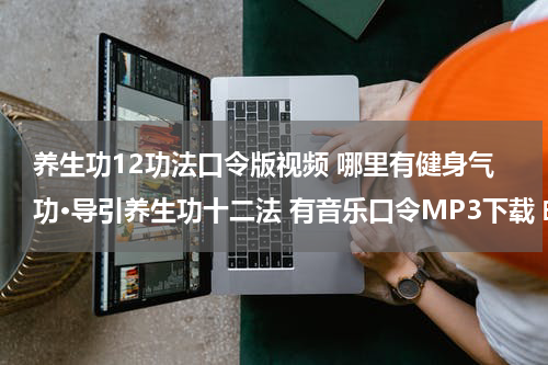 养生功12功法口令版视频 哪里有健身气功·导引养生功十二法 有音乐口令MP3下载 邮箱120880961@qq.com